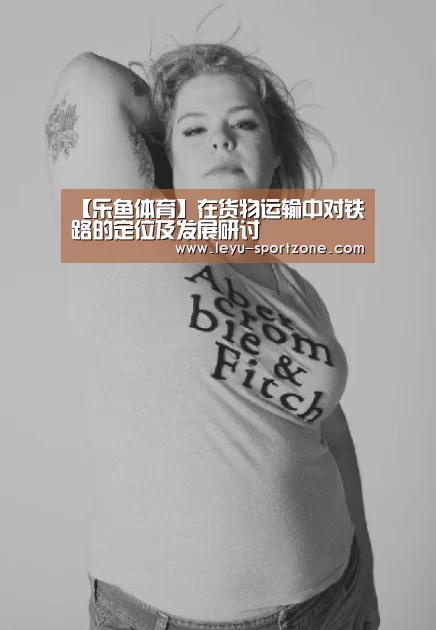 【乐鱼体育】在货物运输中对铁路的定位及发展研讨(图1) 乐鱼电竞官网