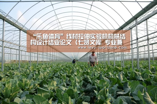 “乐鱼体育”线材拉伸实验机机械结构设计结业论文(七贤文库 专业兼职)(图3) 乐鱼电竞平台