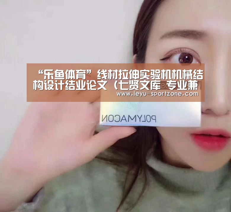 “乐鱼体育”线材拉伸实验机机械结构设计结业论文(七贤文库 专业兼职)(图1) 乐鱼电竞