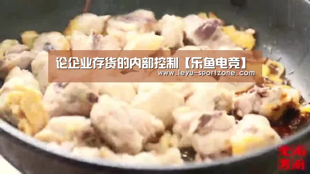 论企业存货的内部控制【乐鱼电竞】(图3) 乐鱼电竞平台