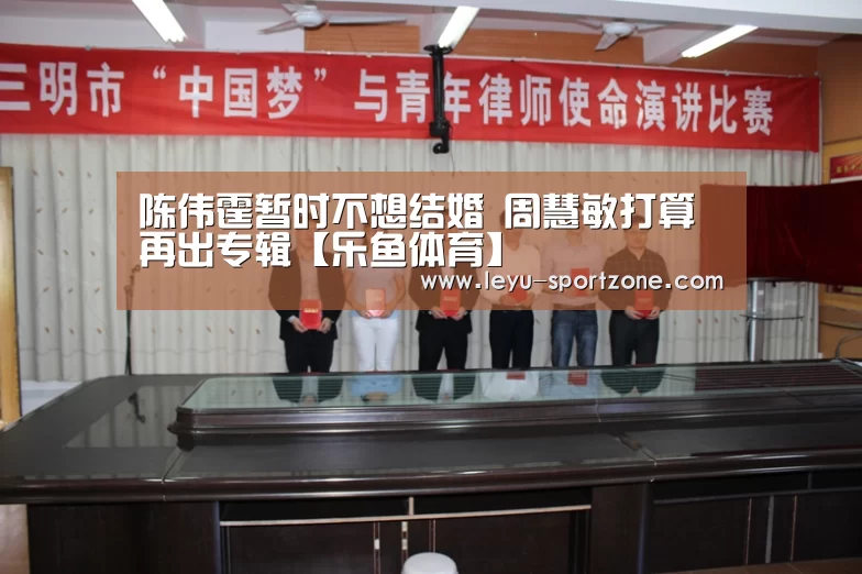 陈伟霆暂时不想结婚 周慧敏打算再出专辑【乐鱼体育】(图1) 乐鱼体育