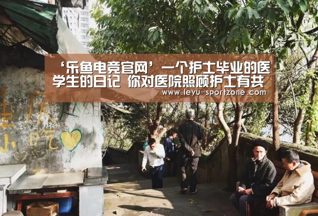 ‘乐鱼电竞官网’一个护士毕业的医学生的日记 你对医院照顾护士有共识吗?(图2) 乐鱼体育