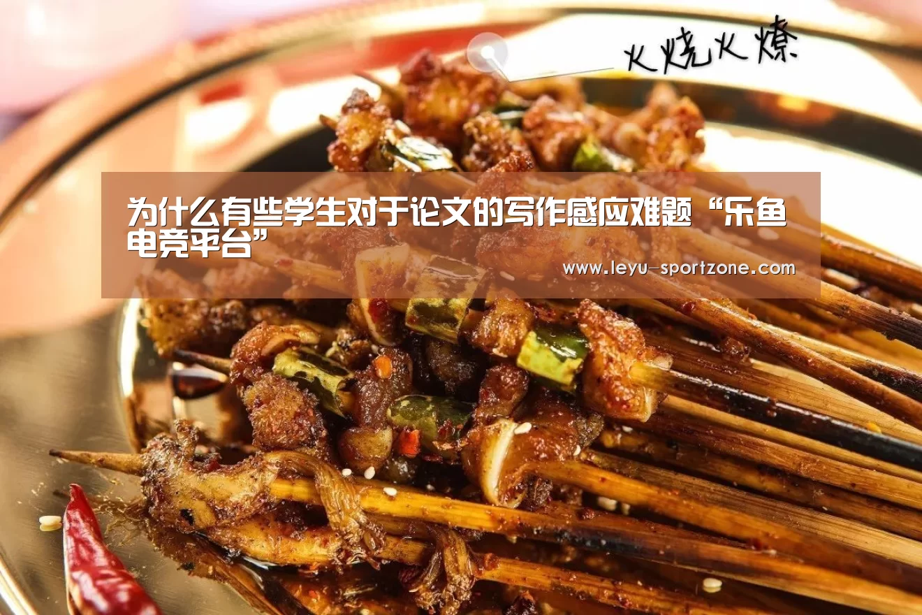 为什么有些学生对于论文的写作感应难题“乐鱼电竞平台”(图3) 乐鱼体育