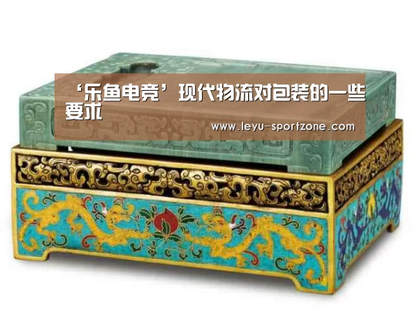 ‘乐鱼电竞’现代物流对包装的一些要求(图4) 乐鱼体育