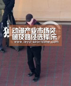 动漫产业市场突破及路径选择|乐鱼电竞(图2) 乐鱼电竞