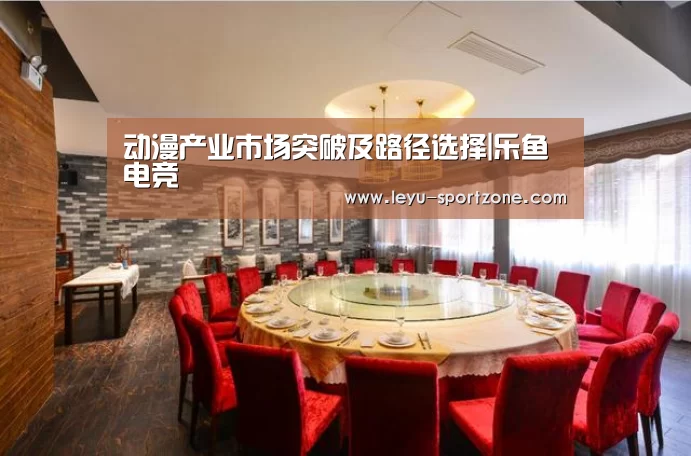 动漫产业市场突破及路径选择|乐鱼电竞(图1) 乐鱼电竞