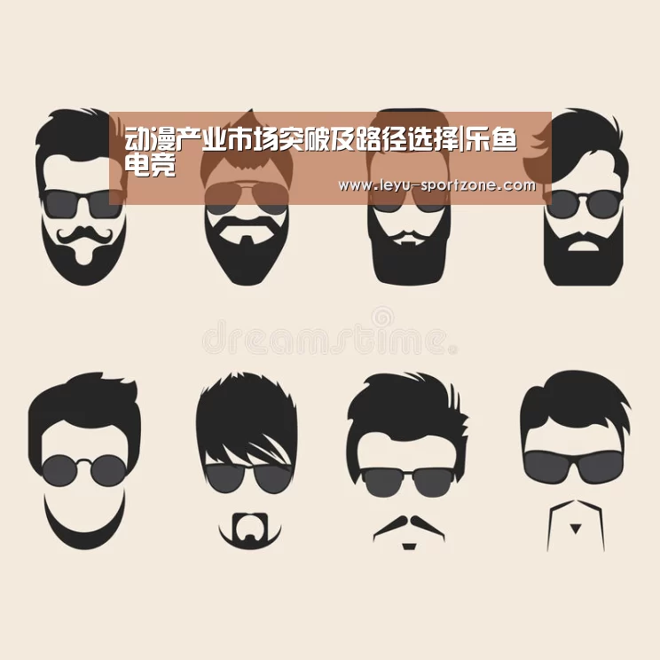 动漫产业市场突破及路径选择|乐鱼电竞(图4) 乐鱼电竞官网