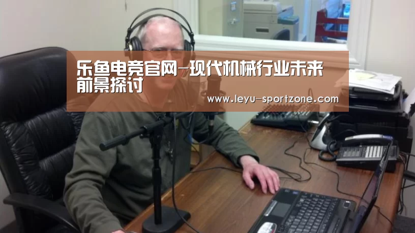 乐鱼电竞官网-现代机械行业未来前景探讨(图4) 乐鱼电竞平台